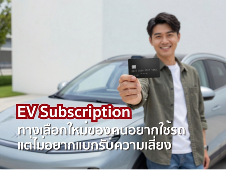 EV Subscription ทางเลือกใหม่ของคนอยากใช้รถ แต่ไม่อยากแบกรับความเสี่ยง